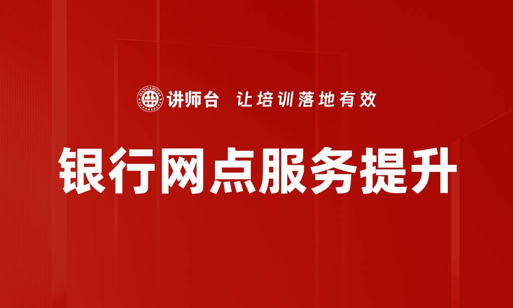 文章提升银行网点服务质量，客户满意度再攀新高的缩略图