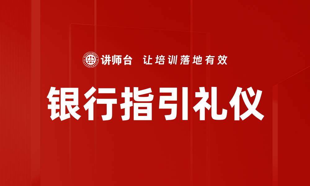 文章掌握银行指引礼仪提升客户服务质量的缩略图