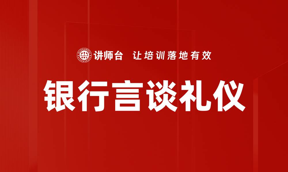 文章银行言谈礼仪的关键技巧与注意事项的缩略图