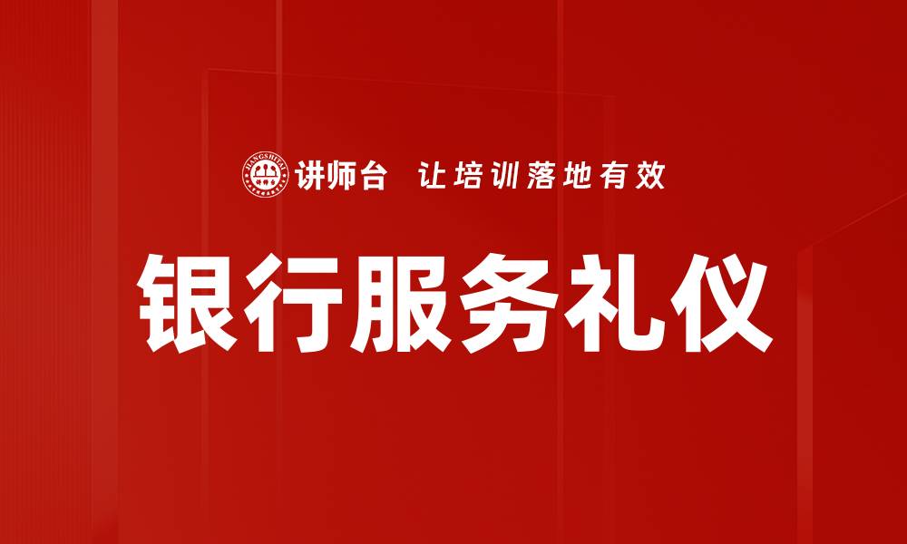 文章提升银行服务礼仪，让客户体验更满意的缩略图