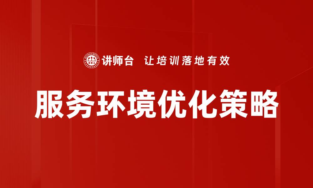 文章提升用户体验的服务环境优化策略解析的缩略图