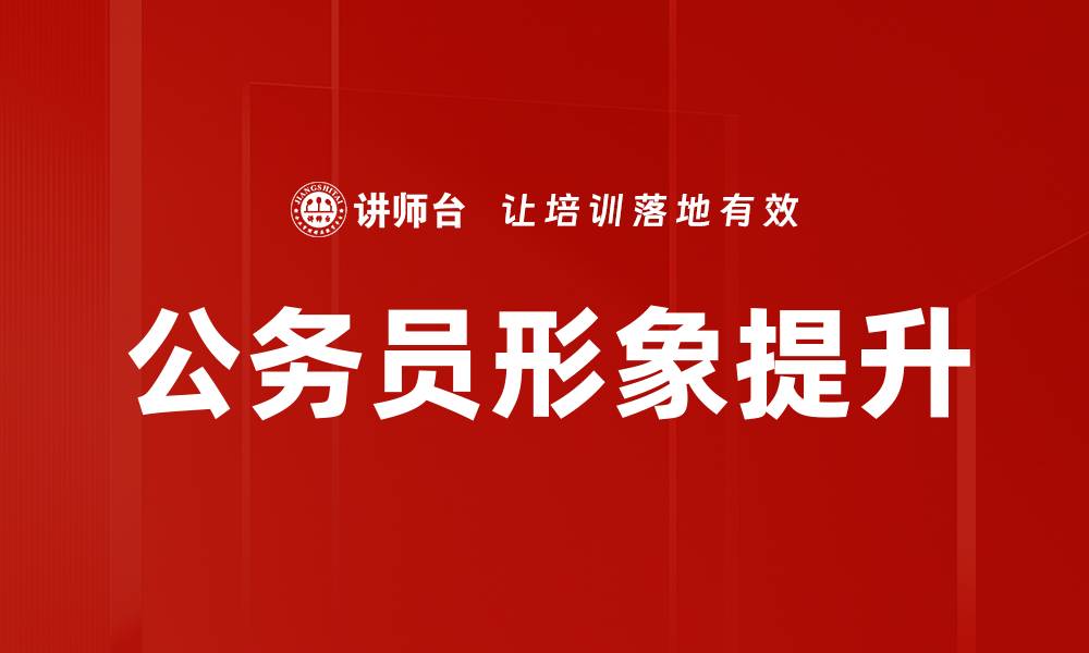 文章提升公务员形象的关键策略与实践分享的缩略图