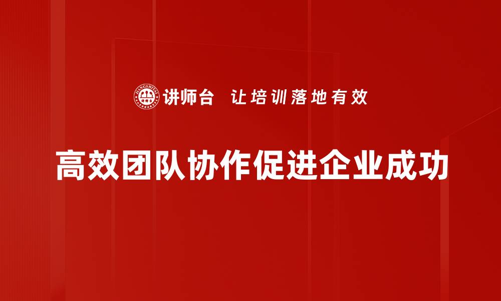 文章高效团队协作的秘诀：提升团队凝聚力与执行力的缩略图