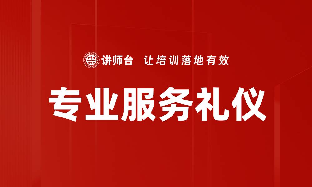 文章专业服务礼仪提升客户满意度的关键策略的缩略图