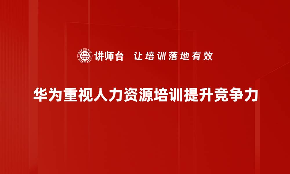 华为重视人力资源培训提升竞争力