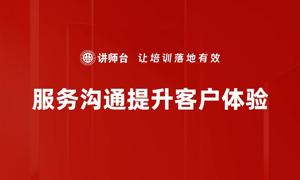 文章提升服务沟通技巧，助力客户关系更紧密的缩略图