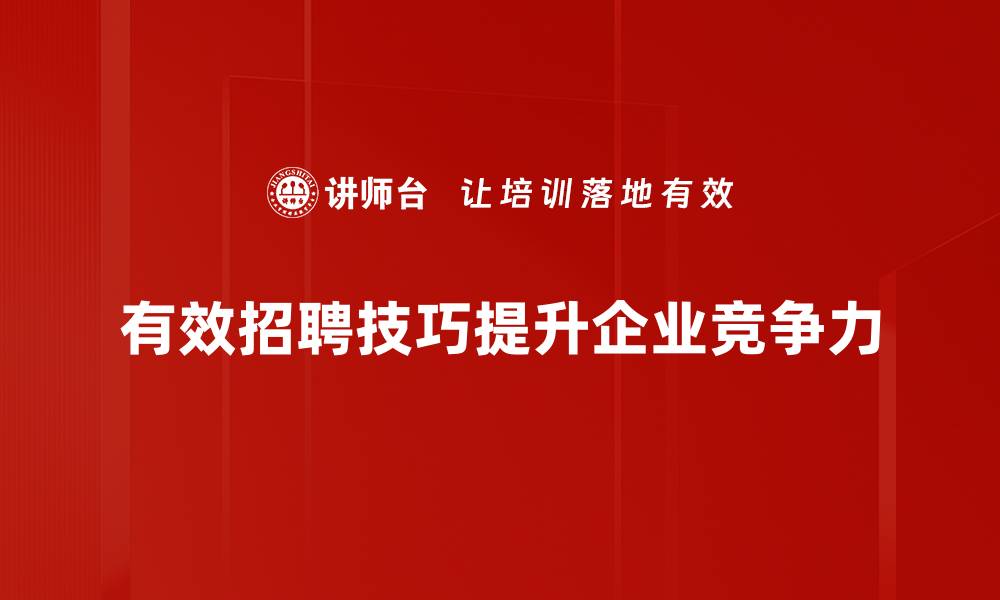 文章掌握这五大人才招聘技巧，轻松找到理想人才的缩略图