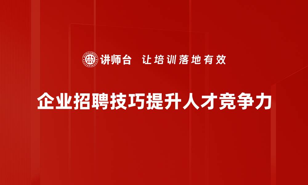文章掌握这五大人才招聘技巧，轻松找到理想员工的缩略图