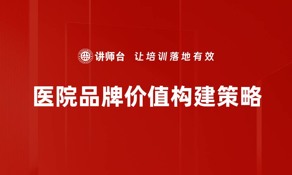文章提升医院品牌价值的有效策略与实践分享的缩略图