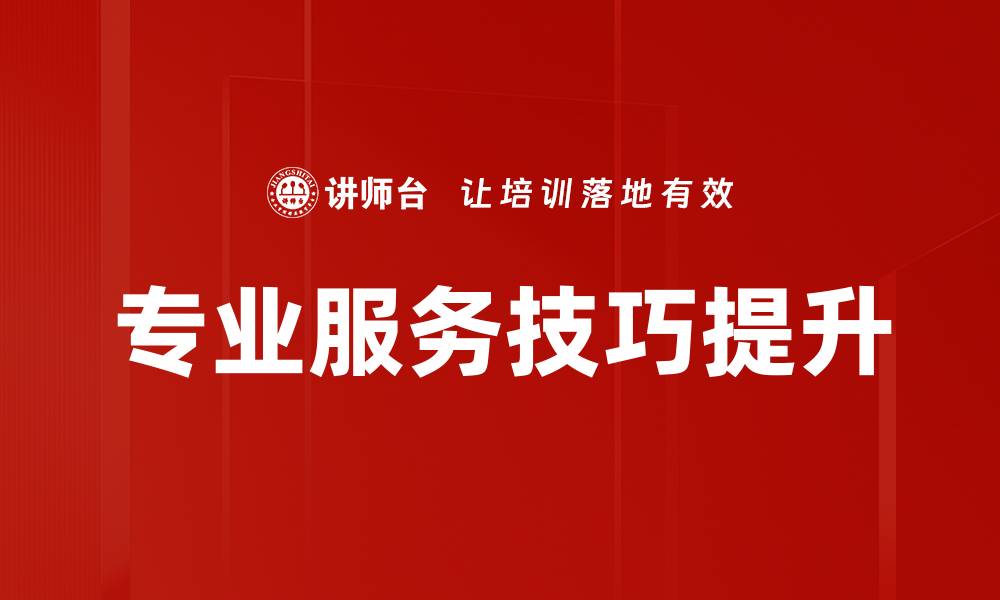 文章提升专业服务技巧的五大关键策略与实践分享的缩略图
