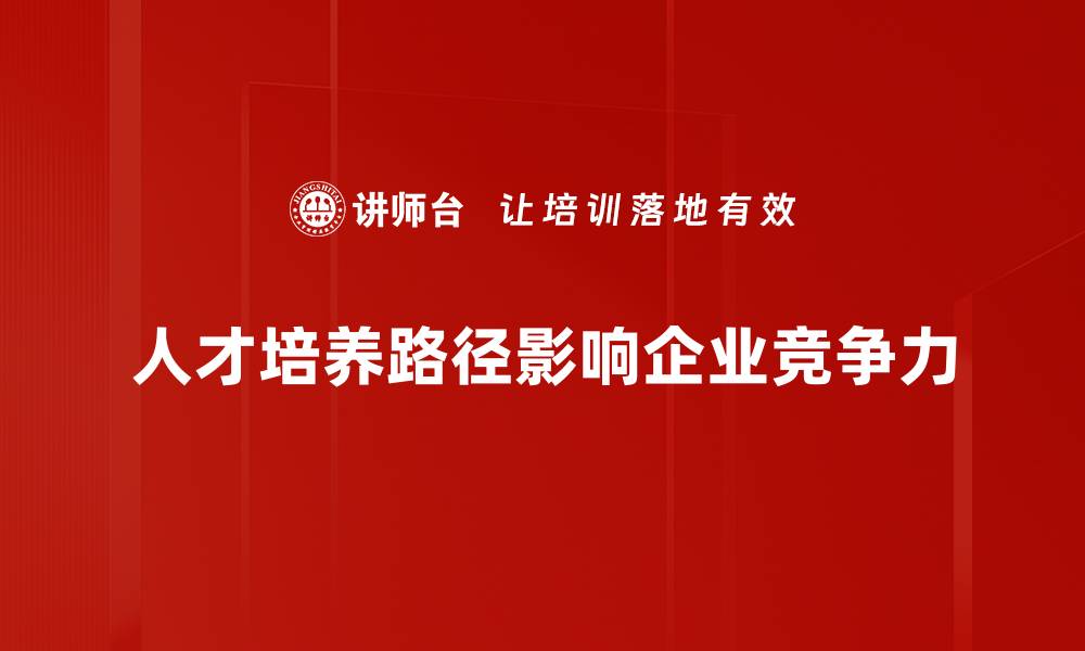 人才培养路径影响企业竞争力