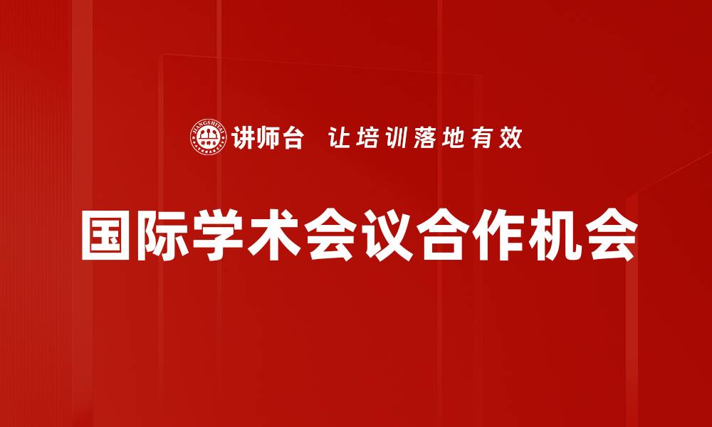 文章国际学术会议：推动全球科研合作与交流的关键平台的缩略图