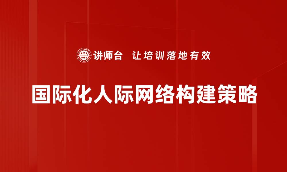 文章国际化人际网络助力职业发展与全球合作的缩略图