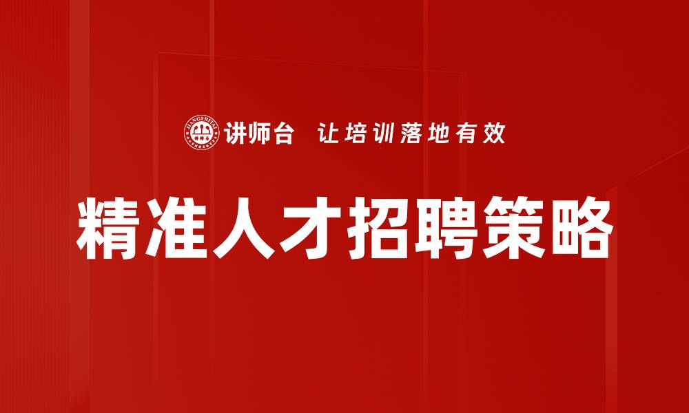 文章精准人才招聘：助力企业实现高效用人策略的缩略图