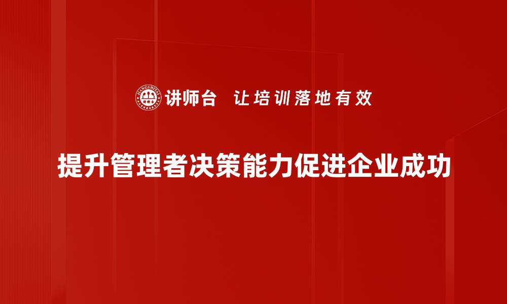 文章提升管理者决策能力的五大关键技巧揭秘的缩略图