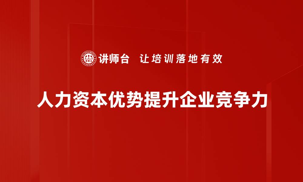 文章人力资本优势助力企业实现可持续发展新突破的缩略图