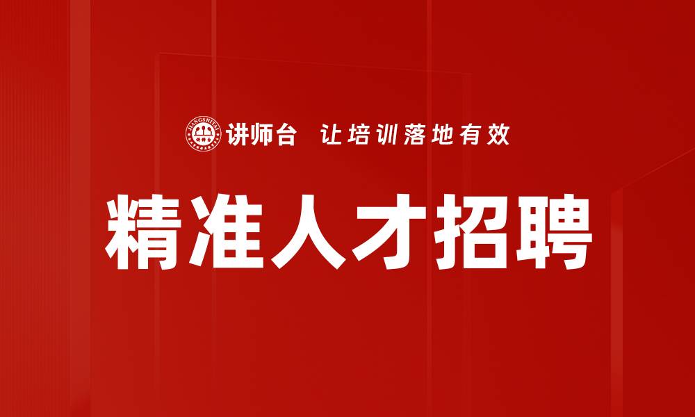 文章精准人才招聘助力企业高效用人策略的缩略图