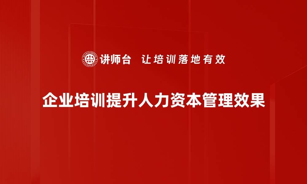 文章提升企业竞争力：人力资本管理的关键策略与实践的缩略图