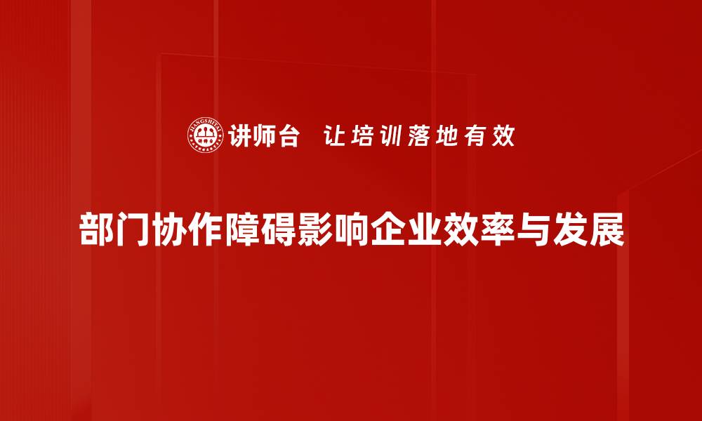文章破解部门协作障碍，提升团队效率的有效策略的缩略图