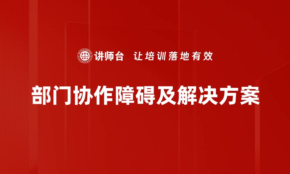 文章破解部门协作障碍，提升团队合作效率的有效策略的缩略图