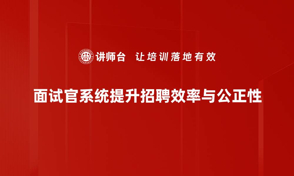 文章提升招聘效率的面试官系统全解析的缩略图