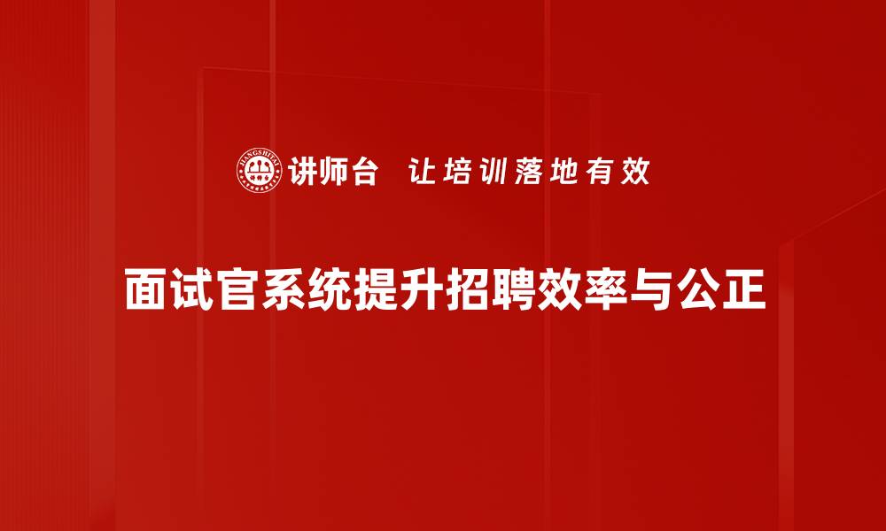 面试官系统提升招聘效率与公正