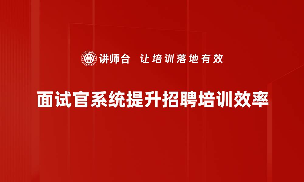 面试官系统提升招聘培训效率