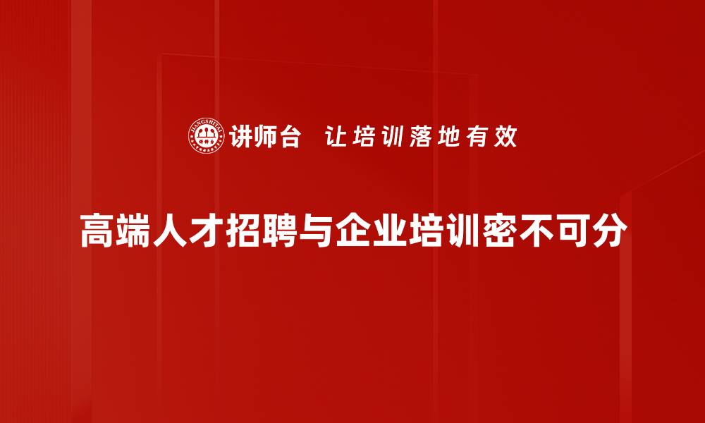 文章高端人才招聘新趋势：如何吸引顶尖人才加盟你的团队的缩略图
