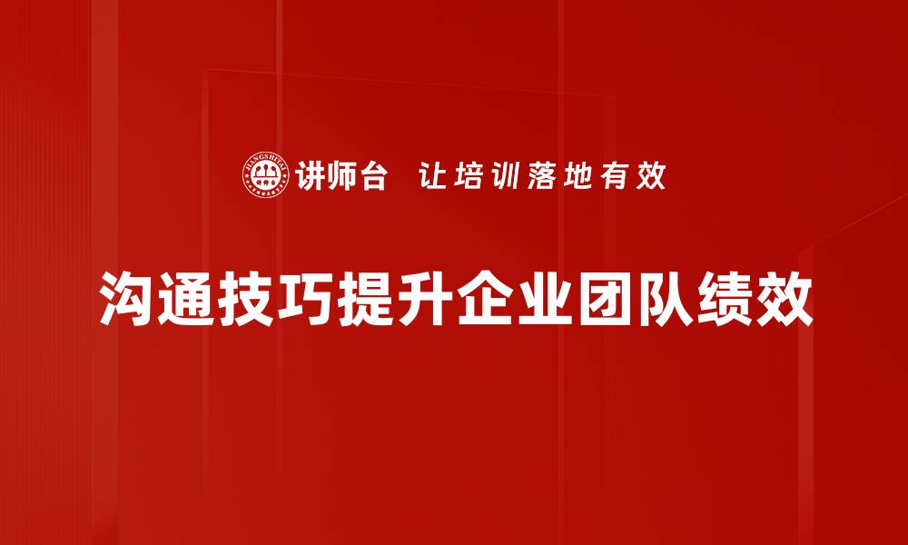沟通技巧提升企业团队绩效