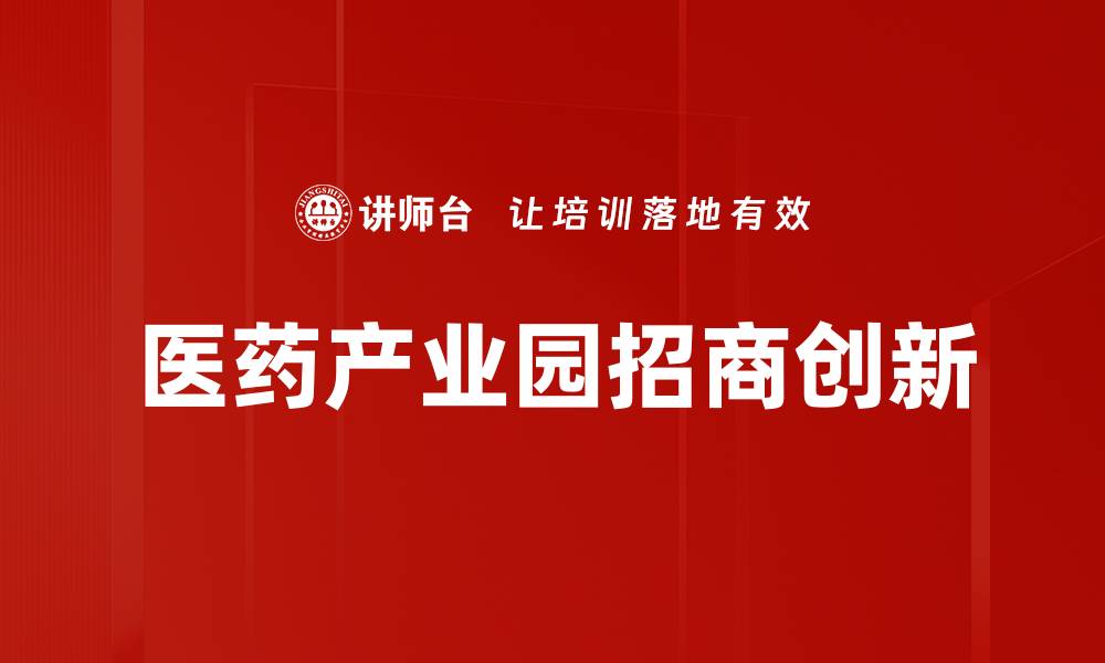 文章医药产业园招商助力创新发展与产业升级的缩略图
