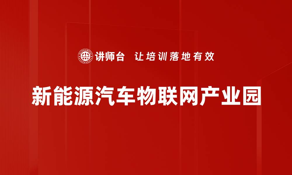 文章新能源汽车物联网产业园助力绿色未来发展的缩略图