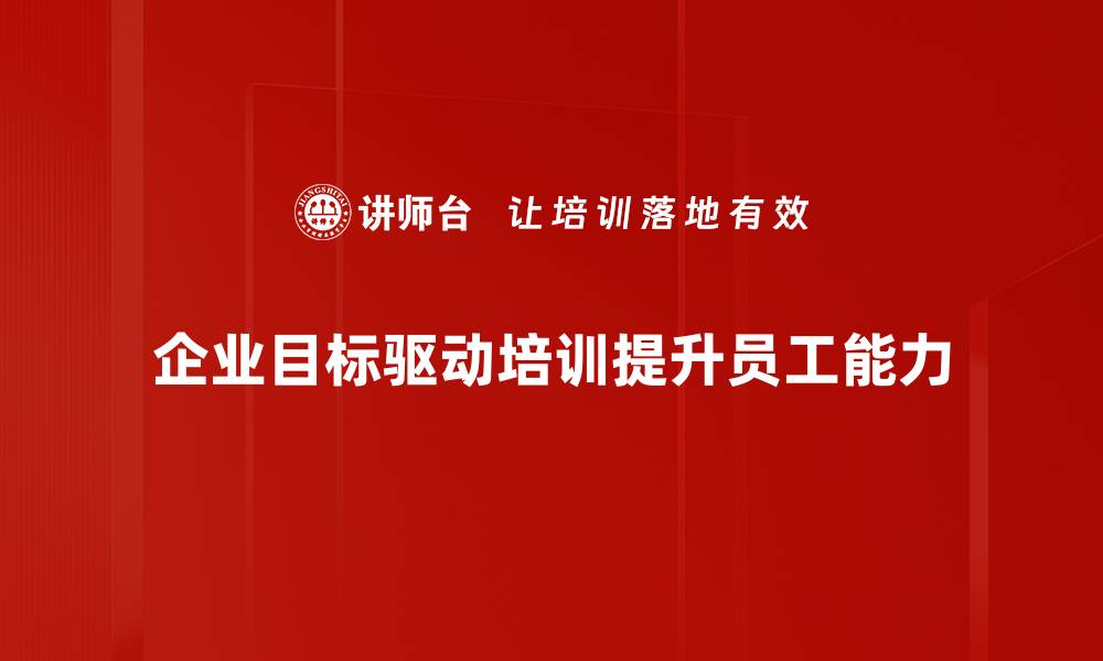 企业目标驱动培训提升员工能力