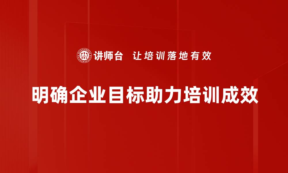 明确企业目标助力培训成效