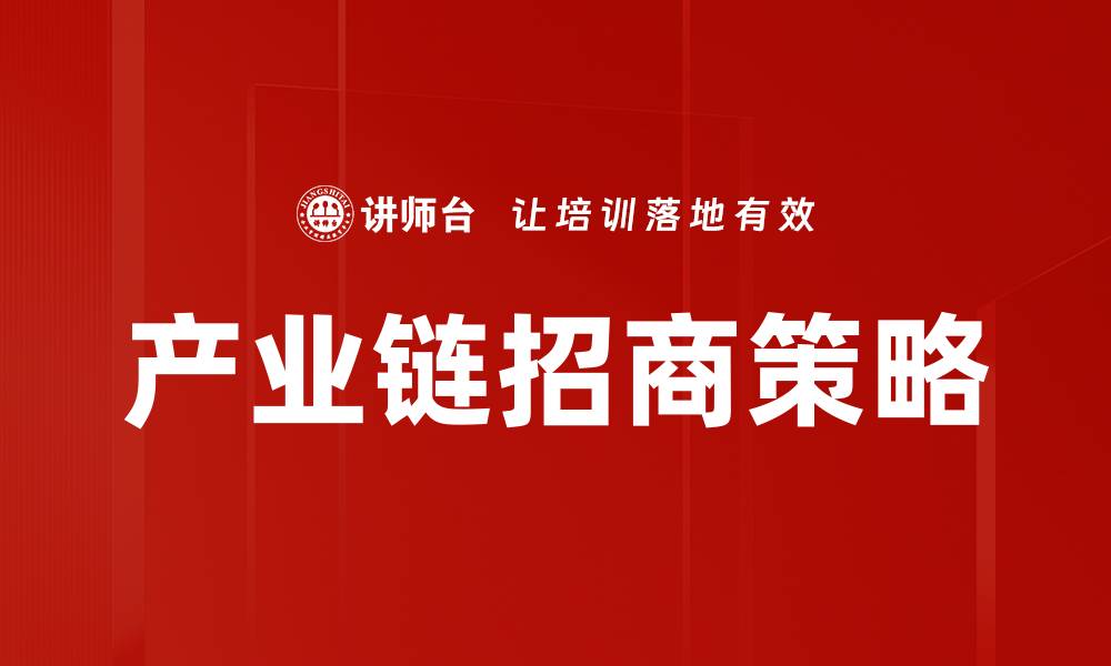 文章优化产业链招商策略提升企业竞争力的缩略图