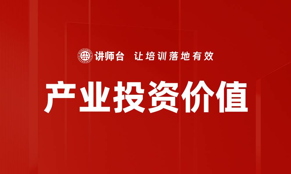文章深入探讨产业投资价值的关键因素与策略的缩略图