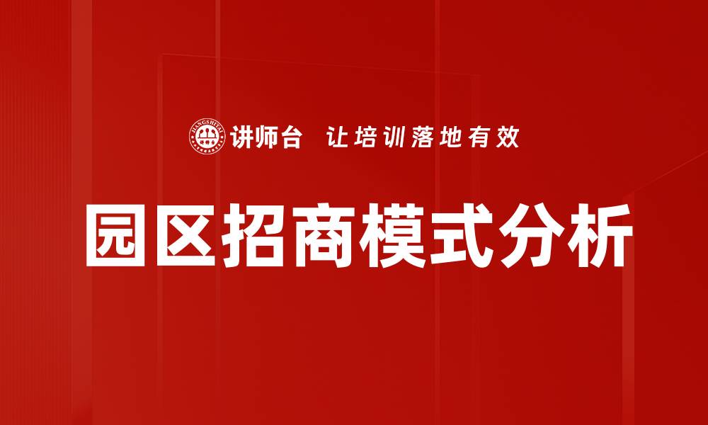 文章园区招商模式创新策略助力经济发展与转型的缩略图