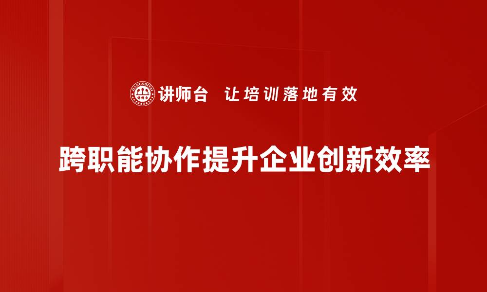 跨职能协作提升企业创新效率