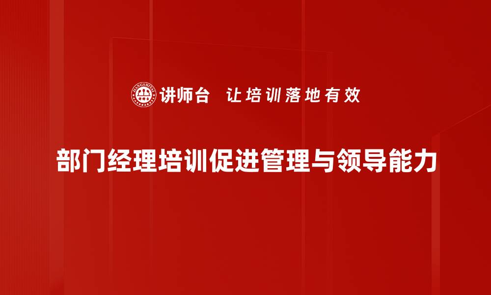 文章提升部门经理能力的有效培训方法与技巧的缩略图