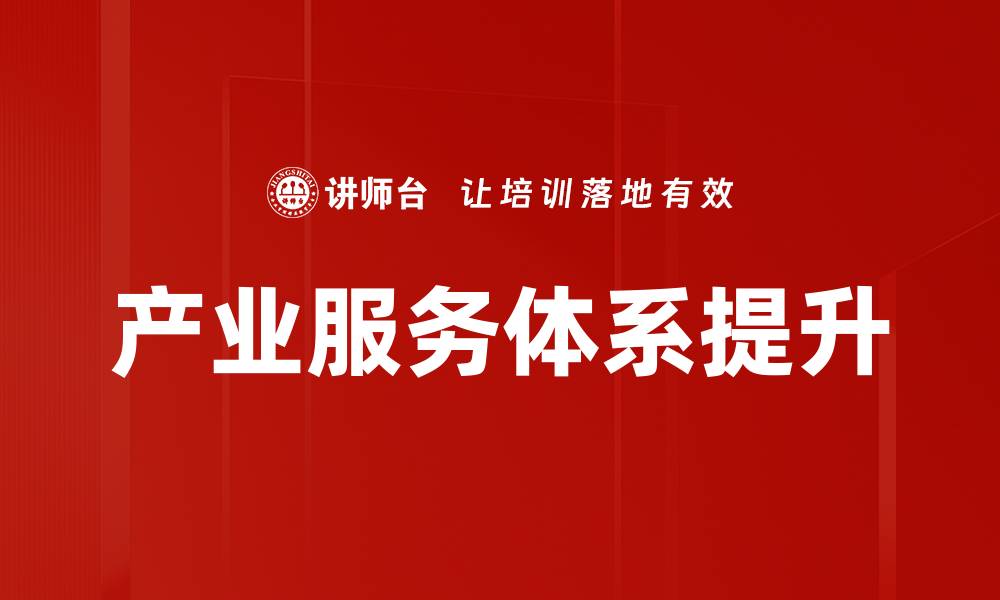 文章优化产业服务体系提升企业竞争力技巧解析的缩略图