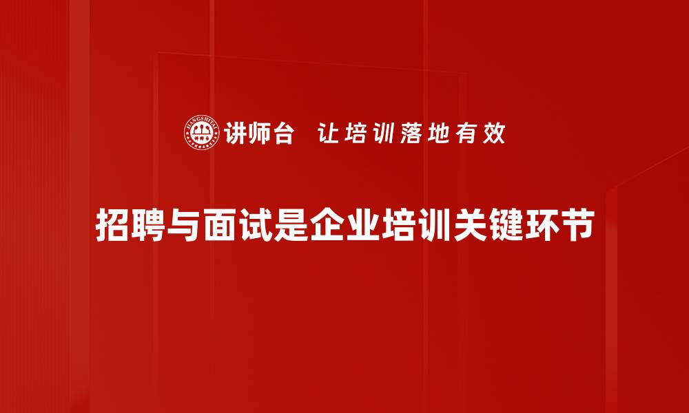 招聘与面试是企业培训关键环节