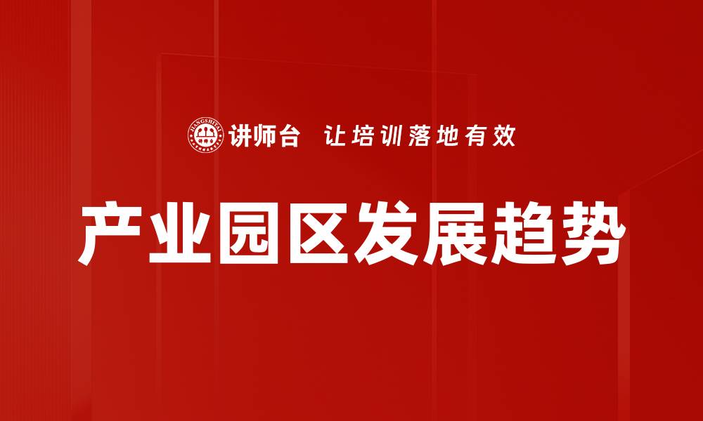 文章产业园区发展趋势分析：未来机遇与挑战的缩略图