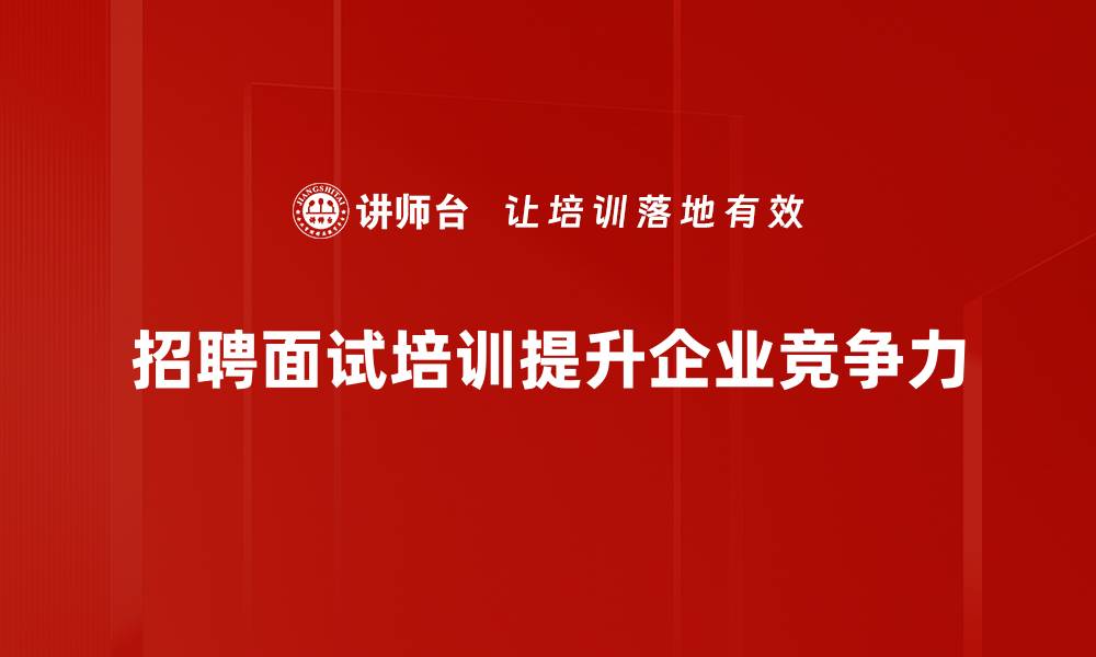 文章掌握招聘与面试技巧，助你轻松找到理想人才的缩略图