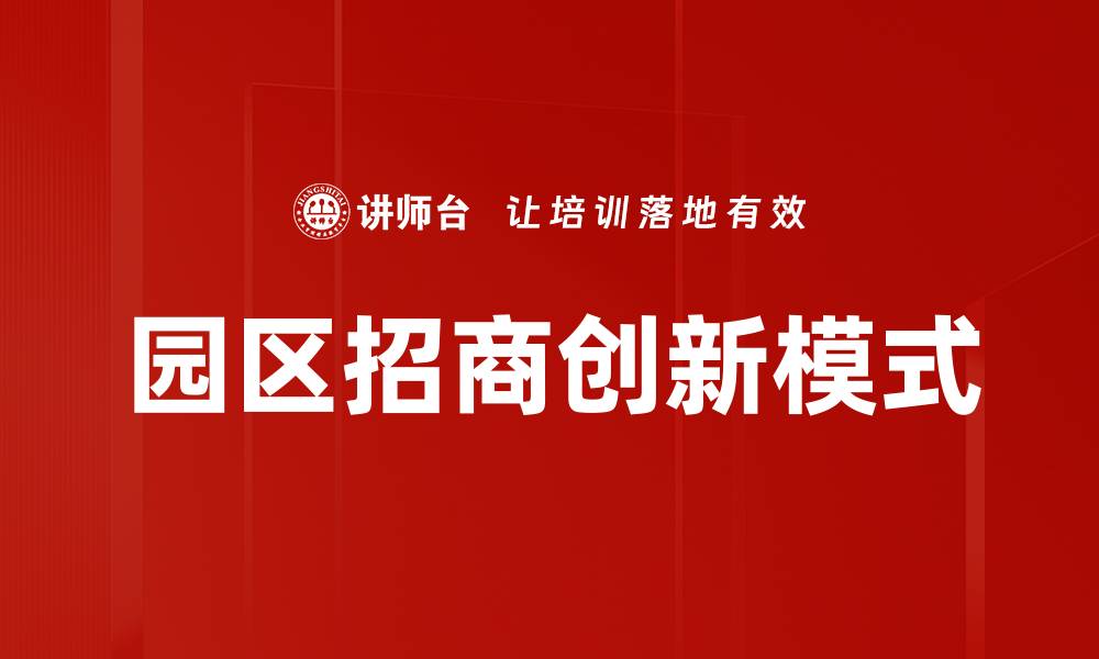 文章园区招商：开启企业发展的新机遇与路径的缩略图