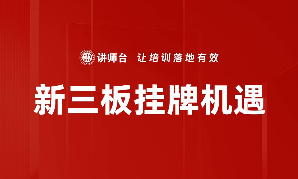 文章新三板挂牌助力企业融资与发展新机遇的缩略图