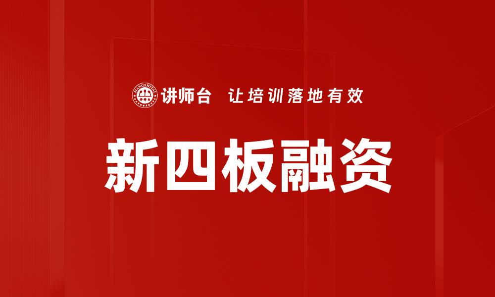 文章新四板融资助力中小企业快速发展与资金获取的缩略图
