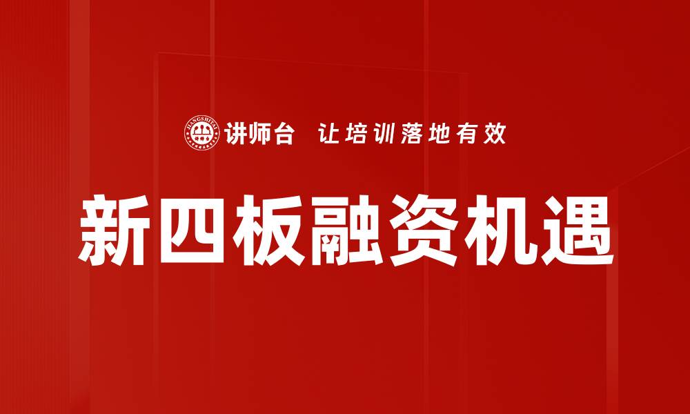 文章新四板融资助力中小企业快速发展策略解析的缩略图