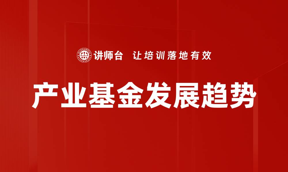 文章产业基金发展趋势分析：未来投资机遇与挑战的缩略图