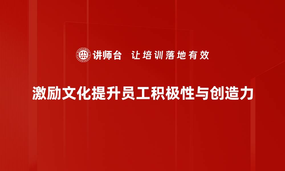 文章激励文化建设如何助力企业发展与员工成长的缩略图