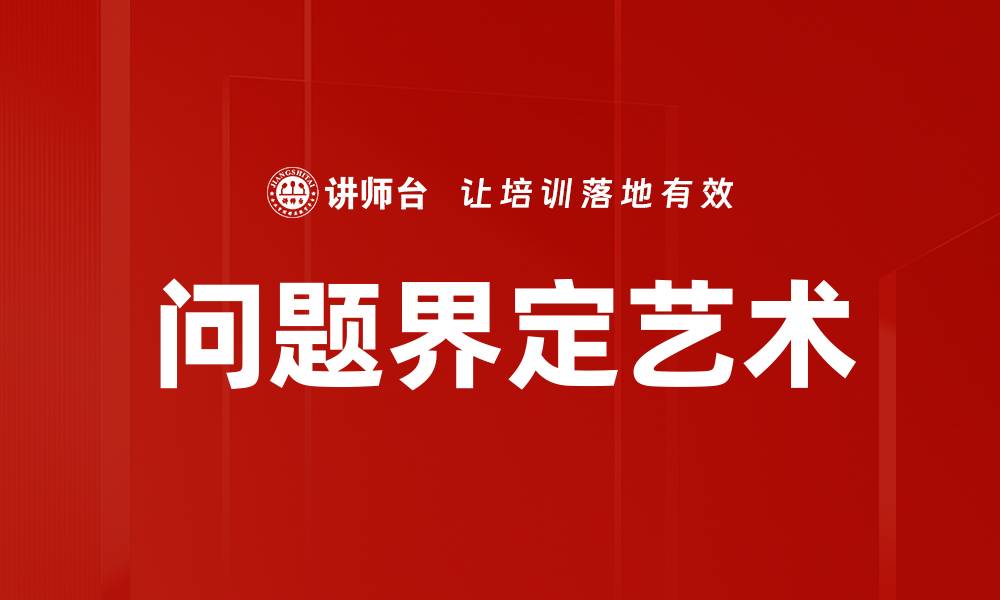 文章有效的问题界定助力精准解决方案与决策分析的缩略图