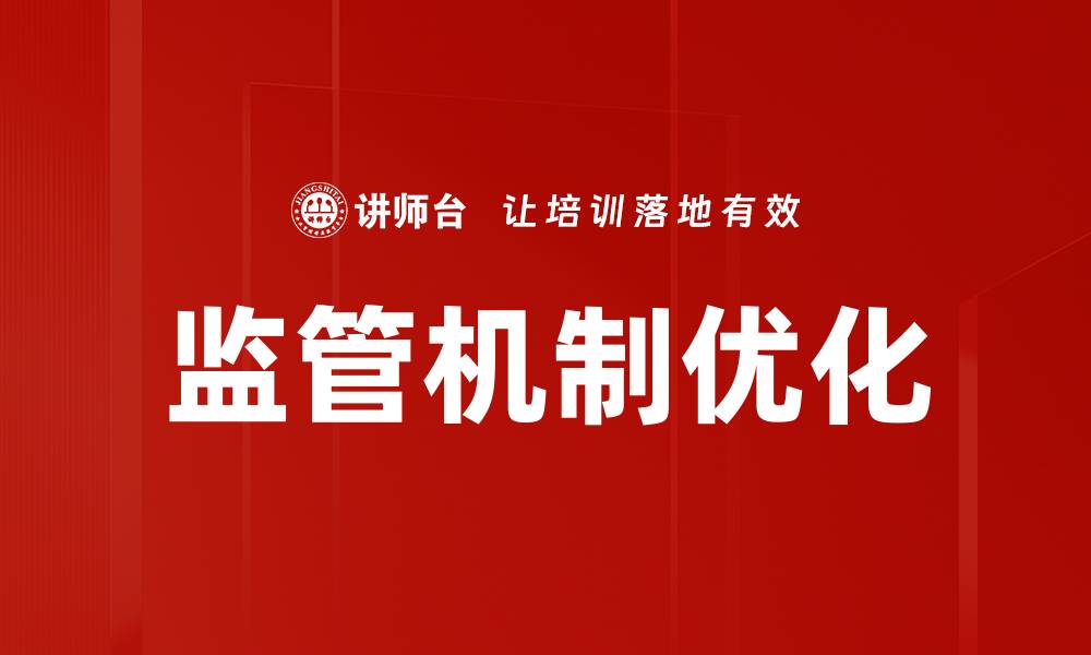文章优化监管机制提升行业透明度与效率的缩略图